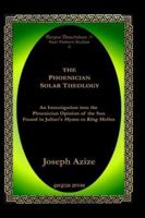 The Phoenician Solar Theology: An Investigation Into the Phoenician Opinion of the Sun Found in Julian's Hymn to King Helios 1593332106 Book Cover