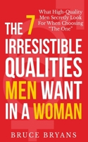 The 7 Irresistible Qualities Men Want In A Woman: What High-Quality Men Secretly Look For When Choosing The One 1494286807 Book Cover