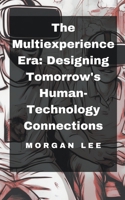 The Multiexperience Era: Designing Tomorrow's Human-Technology Connections B0CV4SPN4S Book Cover