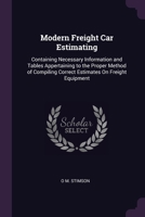Modern Freight Car Estimating: Containing Necessary Information and Tables Appertaining to the Proper Method of Compiling Correct Estimates On Freigh 1377419533 Book Cover