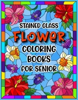 Stained Glass Flower Coloring Books For Senior: Adult Large Print Stained Glass Colouring Book for Women Men 50 Beautiful Flower Designs for Relaxation and Stress Relief B08W6B247W Book Cover