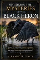 UNVEILING THE MYSTERIES OF THE BLACK HERON: Uncover the extraordinary hunting techniques, shadow-casting behavior, wetland survival strategies, and ... black heron across its natural habitats. B0H4ZM62W4 Book Cover