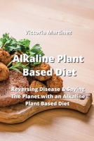 Alkaline Plant Based Diet: Reversing Disease & Saving The Planet with an Alkaline Plant Based Diet B0CD8BVDQW Book Cover