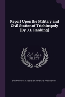 Report Upon the Military and Civil Station of Trichinopoly [By J.L. Ranking]. - Primary Source Edition 1377857484 Book Cover