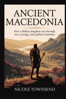 ANCIENT MACEDONIA: How a Balkan kingdom rose through war, strategy, and political ambition (Echoes of the Ancient World) B0GYJHZ7Q7 Book Cover