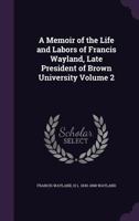 A Memoir of the Life and Labors of Francis Wayland, D.D., LL.D.: Vol. 2 1018255184 Book Cover