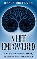 A Life Empowered: A Guide to Self-Mastery, Freedom and Empowerment 1764583205 Book Cover
