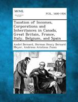Taxation of Incomes, Corporations and Inheritances in Canada, Great Britain, France, Italy, Belgium, and Spain 1287352502 Book Cover