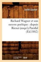 Richard Wagner Et Son Oeuvre Poa(c)Tique: Depuis Rienzi Jusqu'a Parsifal (A0/00d.1882) 2012624421 Book Cover