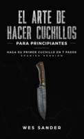 El arte de hacer cuchillos (Bladesmithing) para principiantes: Haga su primer cuchillo en 7 pasos [Bladesmithing for Beginners - Spanish Version] 1951035410 Book Cover