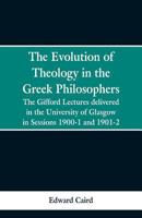 The Evolution of Theology in the Greek Philosophers: The Gifford Lectures, Delivered in the University of Glasgow in Sessions 1900-1 and 1901-2 9353299047 Book Cover