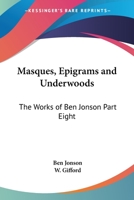 Masques, Epigrams and Underwoods: The Works of Ben Jonson Part Eight 1417930578 Book Cover