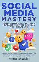 Social Media Mastery: Guida completa per il successo e il guadagno su YouTube, Instagram, TikTok e molto altro: Strategie, trucchi e consigl B0CPLB4R1B Book Cover