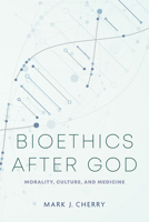 Bioethics after God: Morality, Culture, and Medicine (Notre Dame Studies in Medical Ethics and Bioethics) 0268208301 Book Cover