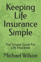 Keeping Life Insurance Simple: The Simple Guide For Life Insurance B0CK3ZZ2CG Book Cover