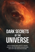 Dark Secrets of the Universe: Why the Space is not what it Seems, where are the Alien Civilizations and why do We have no Future? B0FSXBW58P Book Cover