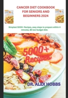 Cancer Diet Cookbook for Seniors and Beginners 2024: Simplest deliciously 5000+ Recipes, comprehensive plan, easy steps to prepare within 4 minutes, ... Nourishing Recipes for a Healthy Lifestyle) B0CTH8F4CV Book Cover