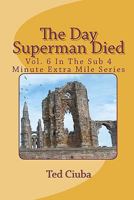 The Day Superman Died (The Sub 4 Minute Extra Mile) 1461135990 Book Cover
