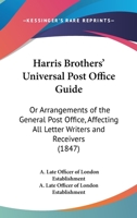 Harris Brothers' Universal Post Office Guide: Or Arrangements Of The General Post Office, Affecting All Letter Writers And Receivers 1436866642 Book Cover