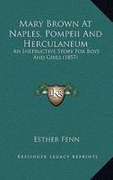 Mary Brown at Naples, Pompeii, and Herculaneum: An Instructive Story for Boys and Girls 0548572887 Book Cover