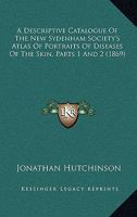 A Descriptive Catalogue of the New Sydenham Society's Atlas of Portraits of Diseases of the Skin, Parts 1 and 2 1436724554 Book Cover