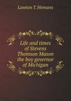 Life and Times of Stevens Thomson Mason, the boy Governor of Michigan 1406730432 Book Cover