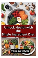 Unlock Health with the Single Ingredient Diet: Simplify, Thrive, Elevate B0CKZ2DXR9 Book Cover