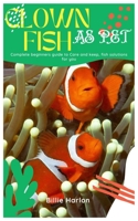 CLOWN FISH AS PET: Complete beginners guide to Care and keep, fish solutions for you B0BKRX95FQ Book Cover