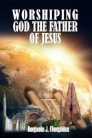 Worshiping God the Father of Jesus 1545118809 Book Cover