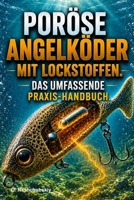 Poröse Angelköder mit Lockstoffen. Das umfassende Praxis-Handbuch.: So stellen Sie Angelköder her, die Duft- und Geschmacksstoffe aufnehmen und nach und nach freisetzen (German Edition) B0H6SS5ZGN Book Cover