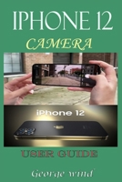 iPHONE 12 CAMERA USER GUIDE: A Complete Step By Step Tutorial And Guide On How To Use The iPhone 12, Pro And Pro Max Camera For Beginners And Professional Cinematic Videography With Tips And Tricks null Book Cover