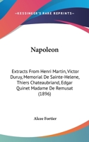 Napoleon: Extracts From Henri Martin, Victor Duruy, Memorial De Sainte-Helene, Thiers Chateaubriand, Edgar Quinet Madame De Remusat (1896) 1164852809 Book Cover