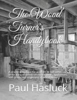 The Wood Turner's Handy Book: A Practical Manual For Workers At The Lathe, Embracing Information On The Tools, Appliances, And Processes Employed In Wood Turning 1165083531 Book Cover