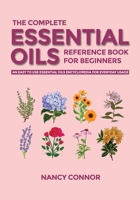 The Complete Essential Oils Reference Book for Beginners: An Easy to use Essential Oils Encyclopedia for Everyday Usage 1700526995 Book Cover