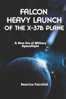 Falcon Heavy Launch of the X-37B Plane: A New Era of Military Spaceflight B0CR7WJJ2F Book Cover