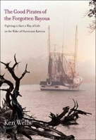 The Good Pirates of the Forgotten Bayous: Fighting to Save a Way of Life in the Wake of Hurricane Katrina 0300121520 Book Cover