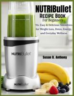 NUTRIBULLET Recipe Book for BEGINNERS: 70+ Easy & Delicious Smoothies for Weight Loss, Detox, Energy, and Everyday Wellness B0G3VHWTWT Book Cover