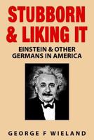 Stubborn & Liking It: Einstein & Other Germans in America 1518648479 Book Cover