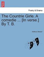 The Countrie Girle. A comedie ... [In verse.] By T. B. 1241141037 Book Cover