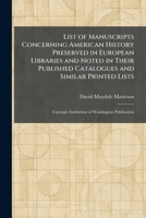List of Manuscripts Concerning American History Preserved in European Libraries and Noted in Their Published Catalogues and Similar Printed Lists: Carnegie Institution of Washington Publication 1025807995 Book Cover