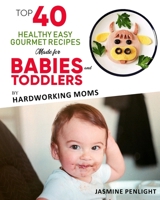 Top 40 Healthy Easy Gourmet Recipes Made For Babies And Toddlers: By: Hardworking Moms B092PKQ3QP Book Cover