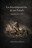 La descomposición de un Estado - Argentina 2023–2025: Entre la exaltación cínica de la libertad, la administración del dolor y el simulacro del buen gobierno (Spanish Edition) B0GH1Z9P1P Book Cover