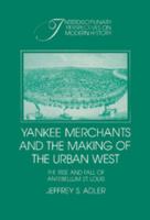 Yankee Merchants and the Making of the Urban West: The Rise and Fall of Antebellum St. Louis (Interdisciplinary Perspectives on Modern History) 0521522358 Book Cover