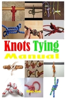 Knots Tying Manual: Step By Step Guide To Knots Tying: Stopper Knot, Bowline, Double Bowline Climbing Knot, Figure Of 8 Climbing Knot, Square, ... Hitch, Clove Hitch Knot, And Much More B08P4N5LFL Book Cover