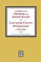 An Index to Will Books and Intestate Records of LANCASTER County, Pennsylvania, 1729-1850. 0893083143 Book Cover