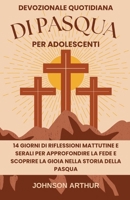 DEVOZIONALE QUOTIDIANA DI PASQUA PER ADOLESCENTI: 14 GIORNI DI RIFLESSIONI MATTUTINE E SERALI PER APPROFONDIRE LA FEDE E SCOPRIRE LA GIOIA NELLA ... PASQUA (EASTER DEVOTIONALS) (Italian Edition) B0CWLFTWBN Book Cover
