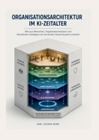 Organisationsarchitektur im KI-Zeitalter: Wie Menschen, Organisationen und Künstliche Intelligenz zu einem lernenden Gesamtsystem werden (German Edition) 3696391395 Book Cover
