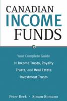 Canadian Income Funds: Your Complete Guide to Income Trusts, Royalty Trusts and Real Estate Investment Trusts 0470834951 Book Cover