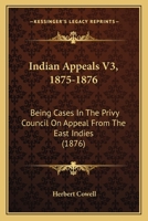 Indian Appeals V3, 1875-1876: Being Cases In The Privy Council On Appeal From The East Indies 116568845X Book Cover