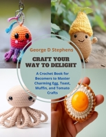 Craft Your Way to Delight: A Crochet Book for Becomers to Master Charming Egg, Toast, Muffin, and Tomato Crafts B0CQDH39HW Book Cover